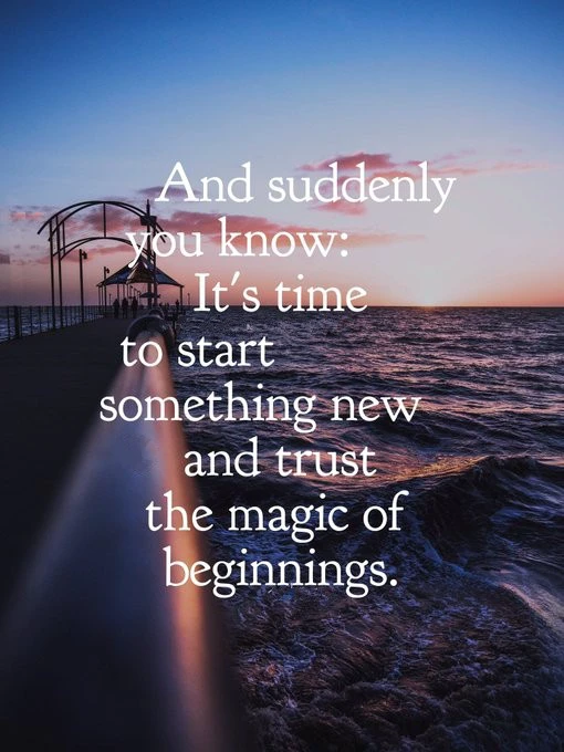 And suddenly you know it's time to start something new and trust the magic of beginnings! 