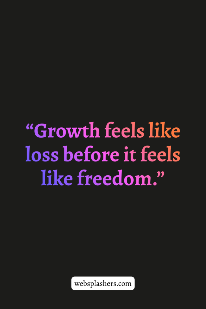 “Growth feels like loss before it feels like freedom.”