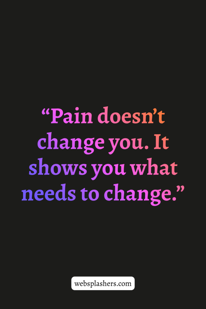 “Pain doesn’t change you. It shows you what needs to change.”